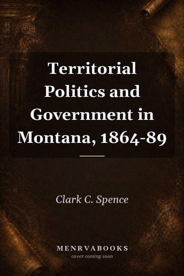 Territorial Politics and Government in Montana, 1864-89