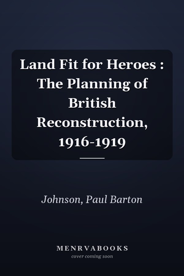 Land Fit for Heroes : The Planning of British Reconstruction, 1916-1919