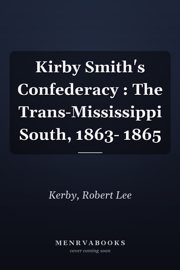 Kirby Smith's Confederacy : The Trans-Mississippi South, 1863- 1865
