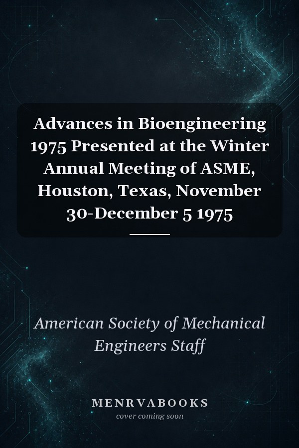Advances in Bioengineering 1975 Presented at the Winter Annual Meeting of ASME, Houston, Texas, November 30-December 5 1975
