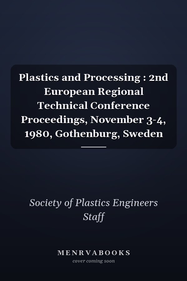 Plastics and Processing : 2nd European Regional Technical Conference Proceedings, November 3-4, 1980, Gothenburg, Sweden