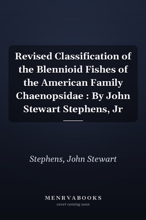 Revised Classification of the Blennioid Fishes of the American Family Chaenopsidae : By John Stewart Stephens, Jr