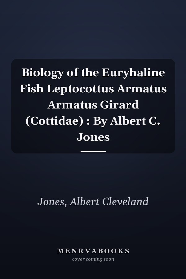 Biology of the Euryhaline Fish Leptocottus Armatus Armatus Girard (Cottidae) : By Albert C. Jones