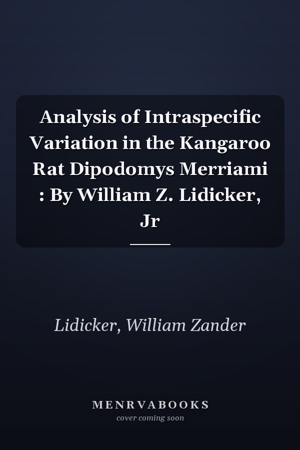 Analysis of Intraspecific Variation in the Kangaroo Rat Dipodomys Merriami : By William Z. Lidicker, Jr
