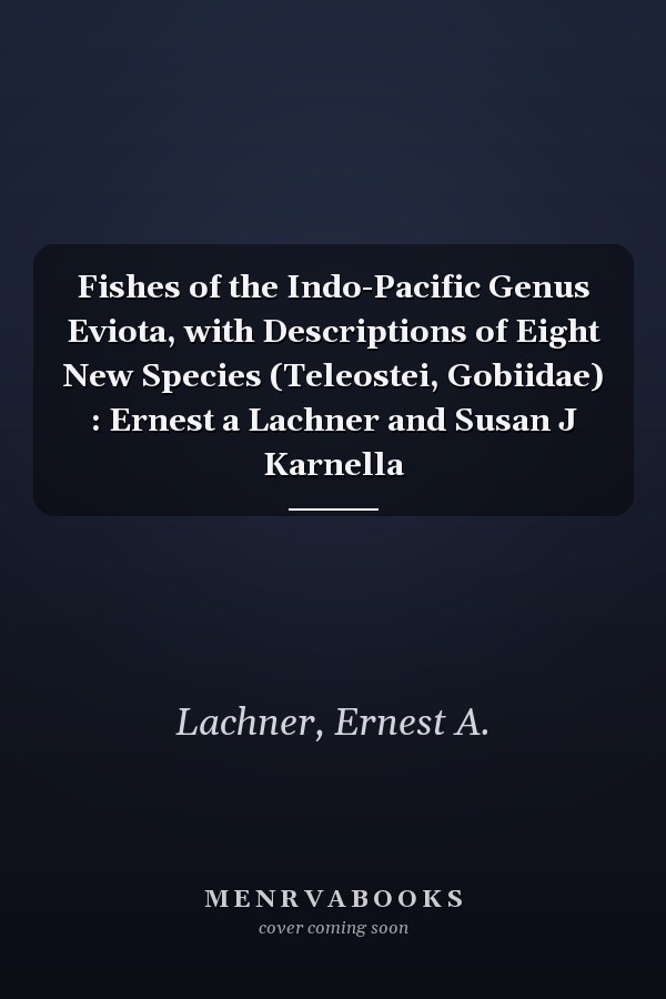 Fishes of the Indo-Pacific Genus Eviota, with Descriptions of Eight New Species (Teleostei, Gobiidae) : Ernest a Lachner and Susan J Karnella