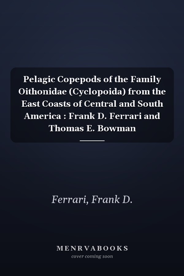 Pelagic Copepods of the Family Oithonidae (Cyclopoida) from the East Coasts of Central and South America : Frank D. Ferrari and Thomas E. Bowman