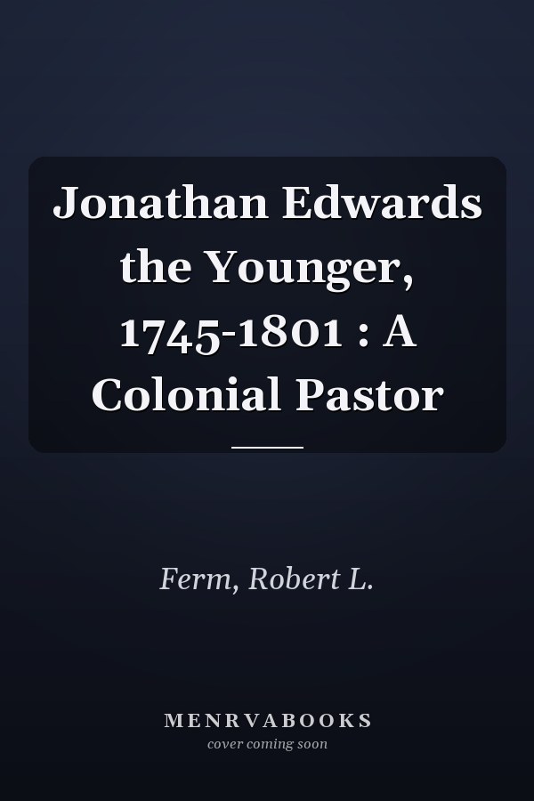 Jonathan Edwards the Younger, 1745-1801 : A Colonial Pastor