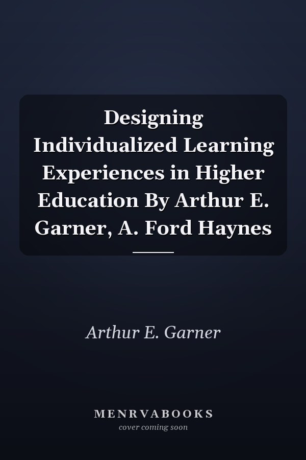 Designing Individualized Learning Experiences in Higher Education By Arthur E. Garner, A. Ford Haynes