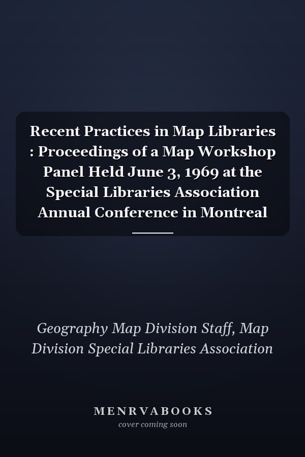 Recent Practices in Map Libraries : Proceedings of a Map Workshop Panel Held June 3, 1969 at the Special Libraries Association Annual Conference in Montreal