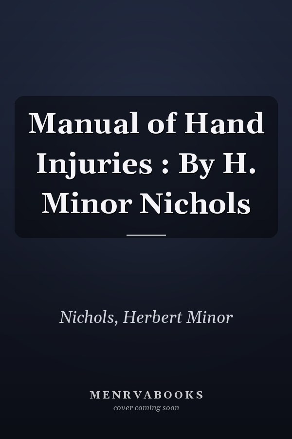 Manual of Hand Injuries : By H. Minor Nichols