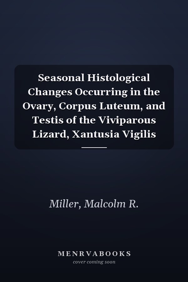 Seasonal Histological Changes Occurring in the Ovary, Corpus Luteum, and Testis of the Viviparous Lizard, Xantusia Vigilis