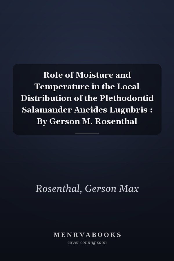 Role of Moisture and Temperature in the Local Distribution of the Plethodontid Salamander Aneides Lugubris : By Gerson M. Rosenthal