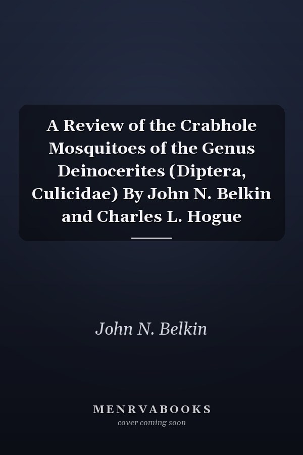 A Review of the Crabhole Mosquitoes of the Genus Deinocerites (Diptera, Culicidae) By John N. Belkin and Charles L. Hogue