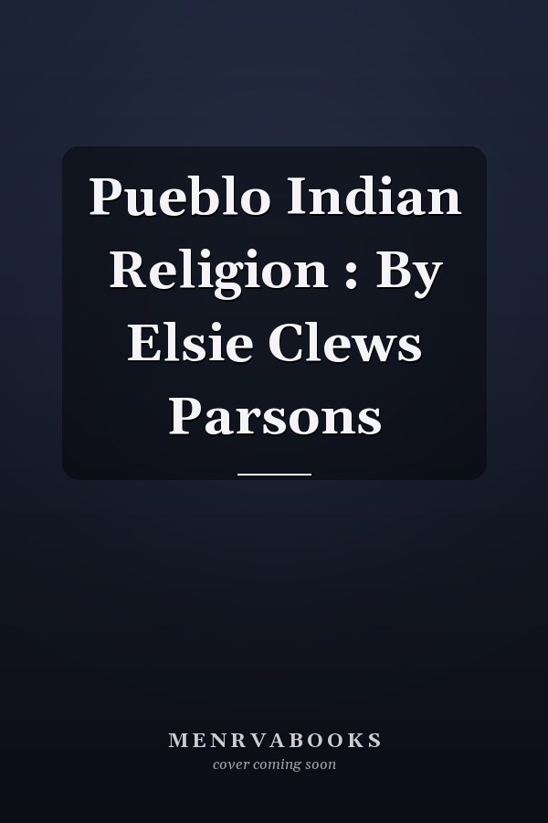 Pueblo Indian Religion : By Elsie Clews Parsons