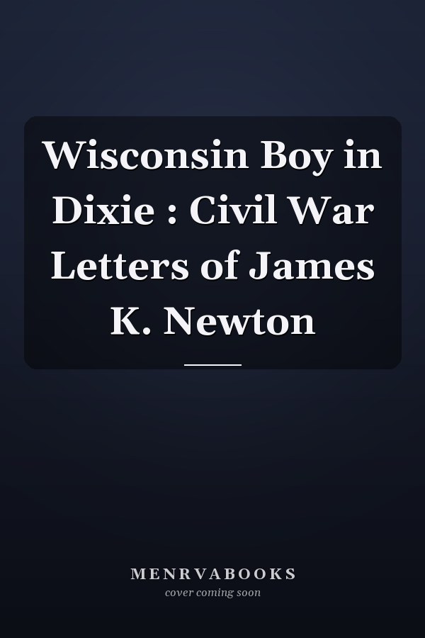 Wisconsin Boy in Dixie : Civil War Letters of James K. Newton