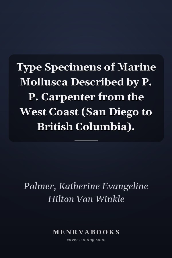 Type Specimens of Marine Mollusca Described by P. P. Carpenter from the West Coast (San Diego to British Columbia).