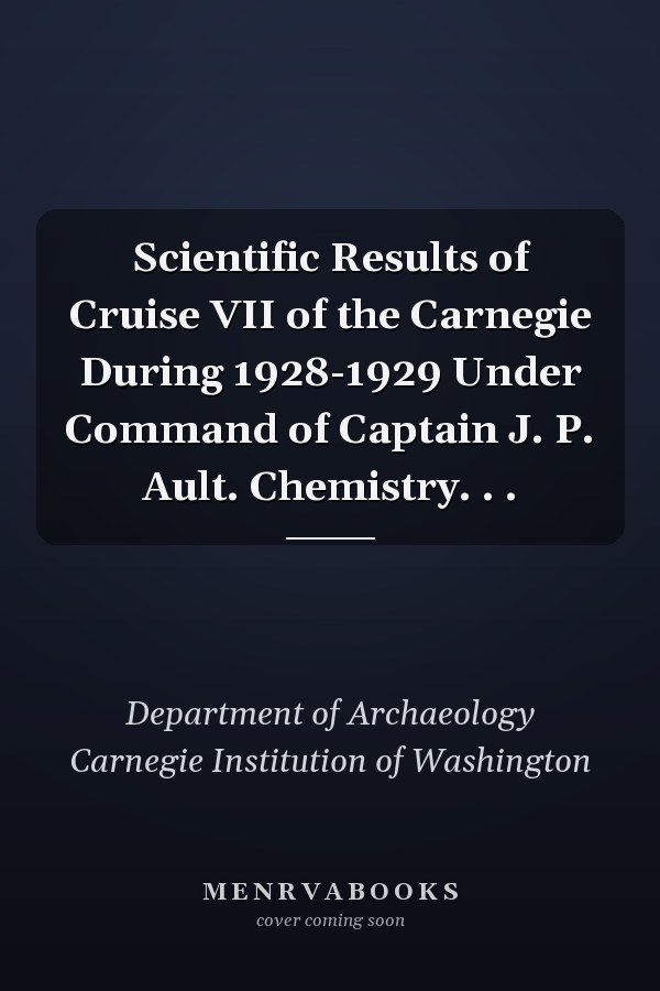 Scientific Results of Cruise VII of the Carnegie During 1928-1929 Under Command of Captain J. P. Ault. Chemistry. . .
