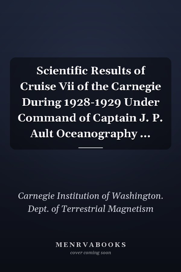 Scientific Results of Cruise Vii of the Carnegie During 1928-1929 Under Command of Captain J. P. Ault Oceanography ...