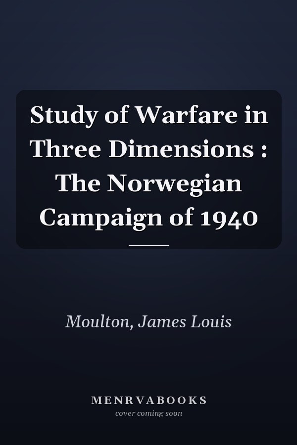 Study of Warfare in Three Dimensions : The Norwegian Campaign of 1940