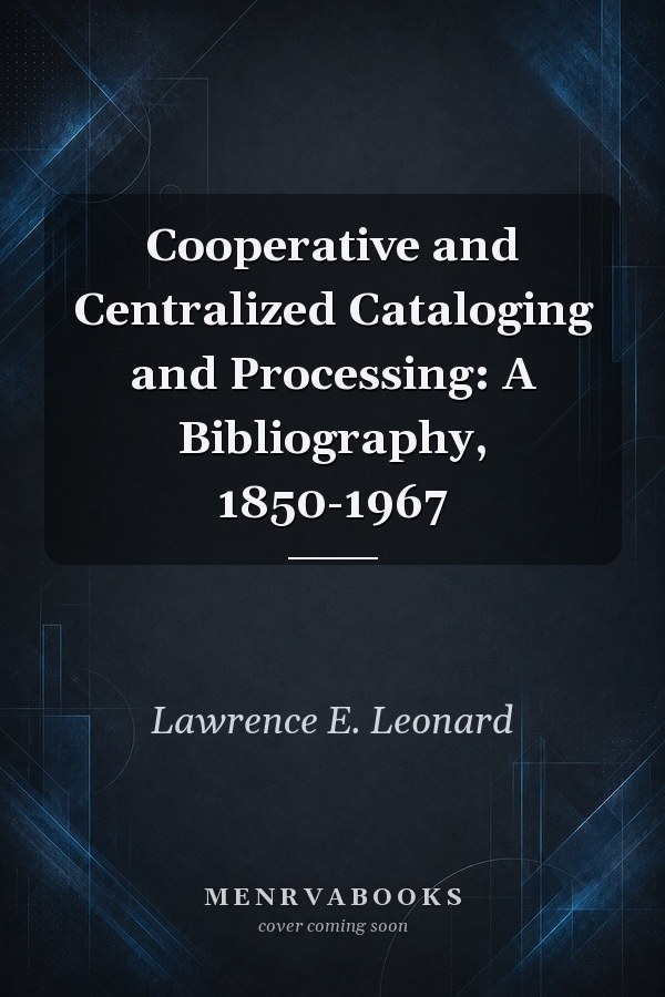 Cooperative and Centralized Cataloging and Processing: A Bibliography, 1850-1967