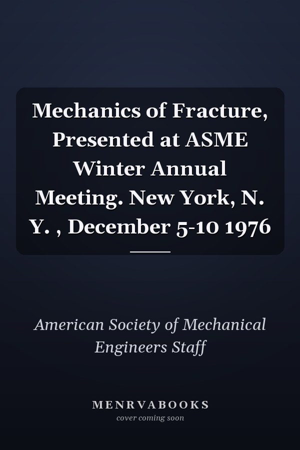 Mechanics of Fracture, Presented at ASME Winter Annual Meeting. New York, N. Y. , December 5-10 1976