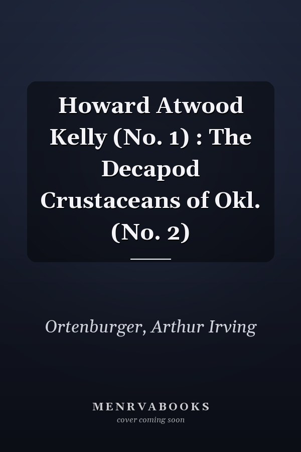Howard Atwood Kelly (No. 1) : The Decapod Crustaceans of Okl. (No. 2)