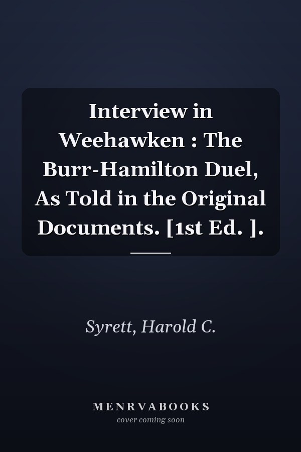 Interview in Weehawken : The Burr-Hamilton Duel, As Told in the Original Documents. [1st Ed. ].