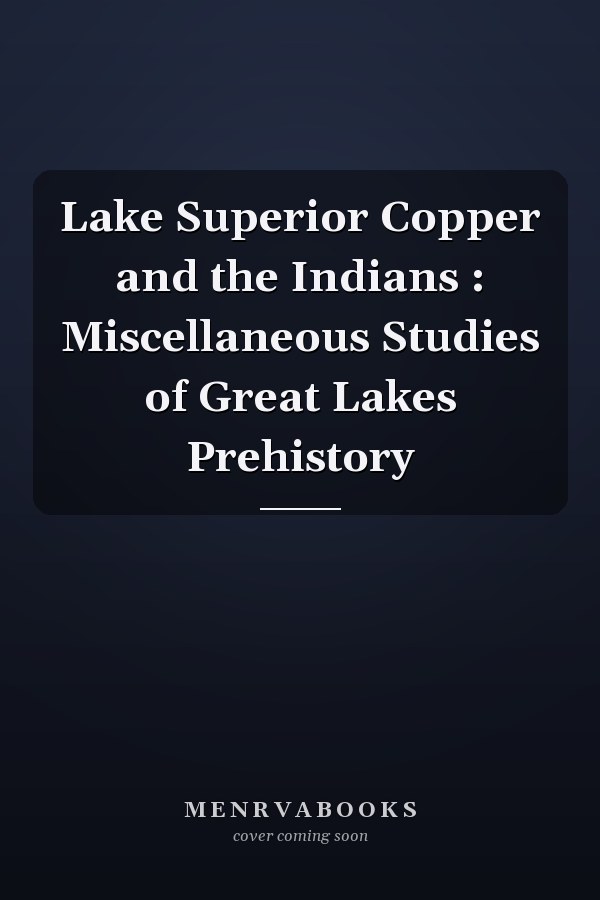 Lake Superior Copper and the Indians : Miscellaneous Studies of Great Lakes Prehistory