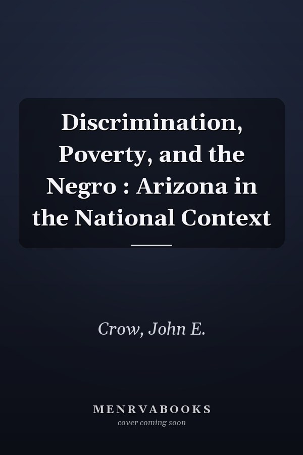 Discrimination, Poverty, and the Negro : Arizona in the National Context
