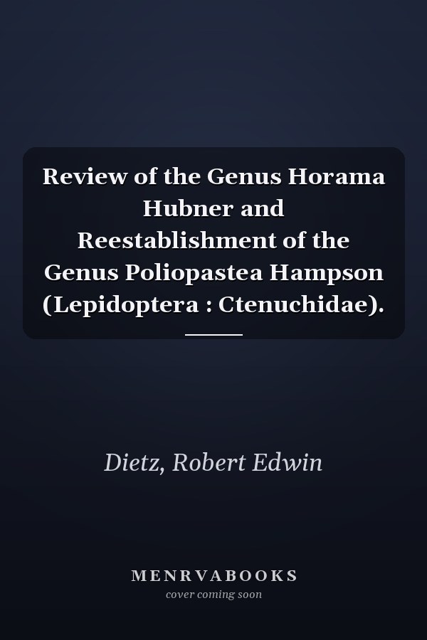 Review of the Genus Horama Hubner and Reestablishment of the Genus Poliopastea Hampson (Lepidoptera : Ctenuchidae).
