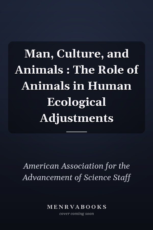 Man, Culture, and Animals : The Role of Animals in Human Ecological Adjustments