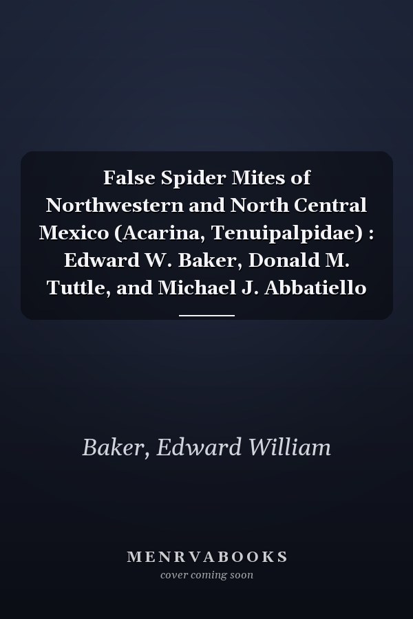 False Spider Mites of Northwestern and North Central Mexico (Acarina, Tenuipalpidae) : Edward W. Baker, Donald M. Tuttle, and Michael J. Abbatiello