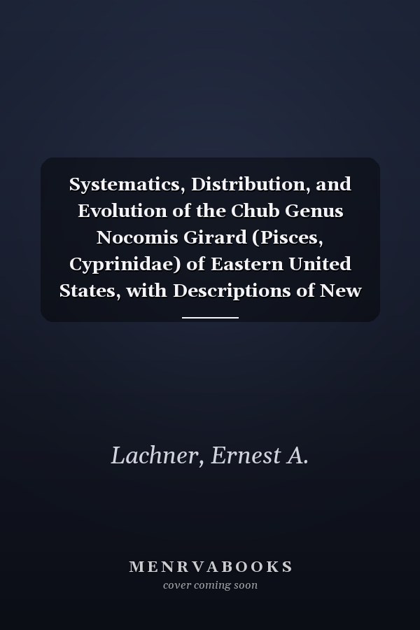 Systematics, Distribution, and Evolution of the Chub Genus Nocomis Girard (Pisces, Cyprinidae) of Eastern United States, with Descriptions of New Species