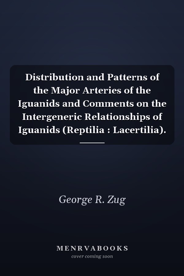 Distribution and Patterns of the Major Arteries of the Iguanids and Comments on the Intergeneric Relationships of Iguanids (Reptilia : Lacertilia).
