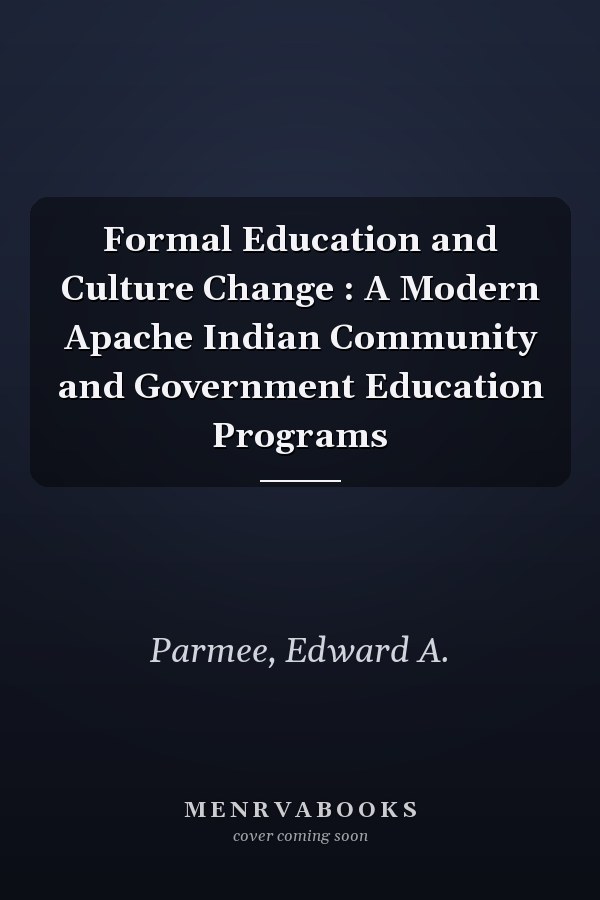 Formal Education and Culture Change : A Modern Apache Indian Community and Government Education Programs