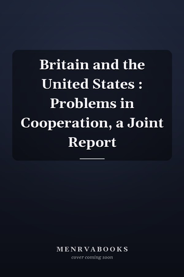 Britain and the United States : Problems in Cooperation, a Joint Report