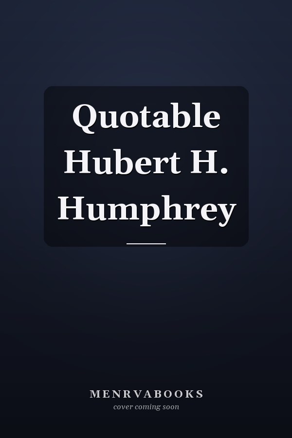 Quotable Hubert H. Humphrey