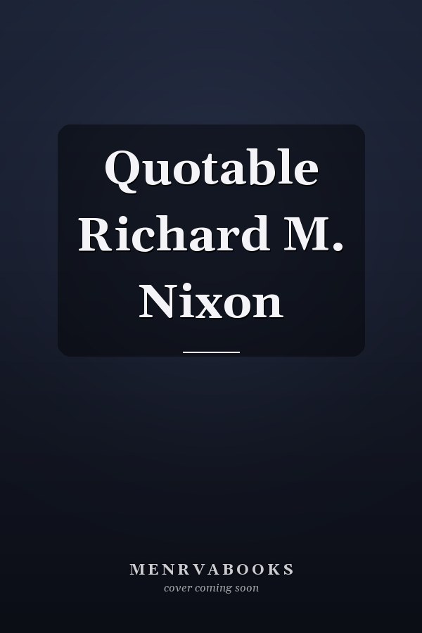 Quotable Richard M. Nixon
