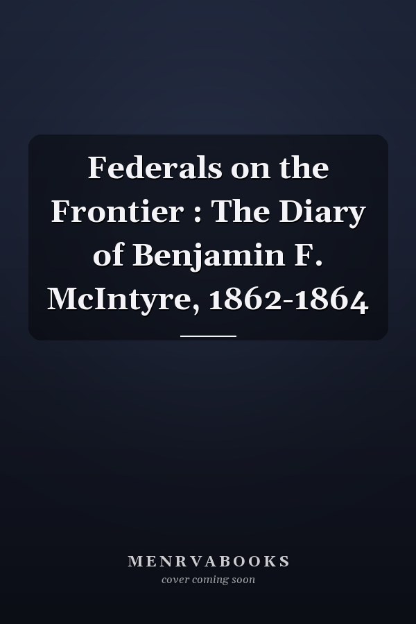 Federals on the Frontier : The Diary of Benjamin F. McIntyre, 1862-1864