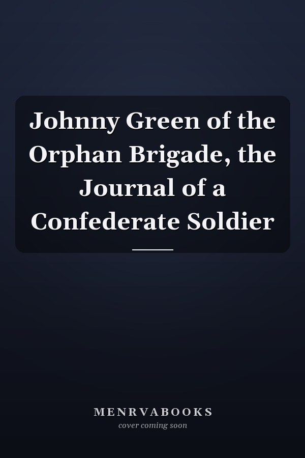 Johnny Green of the Orphan Brigade, the Journal of a Confederate Soldier