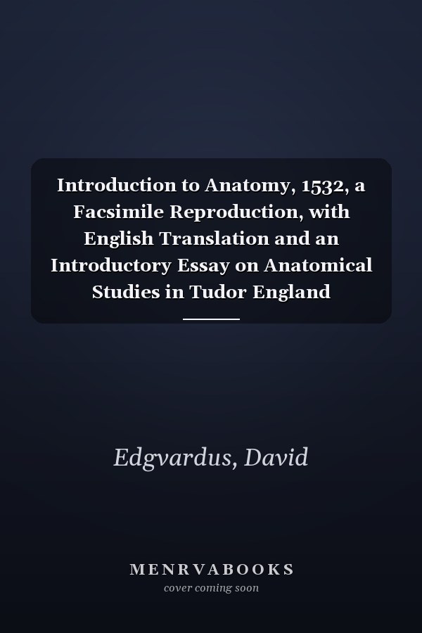 Introduction to Anatomy, 1532, a Facsimile Reproduction, with English Translation and an Introductory Essay on Anatomical Studies in Tudor England