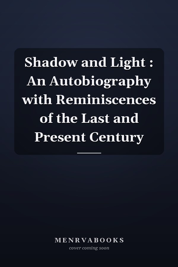 Shadow and Light : An Autobiography with Reminiscences of the Last and Present Century