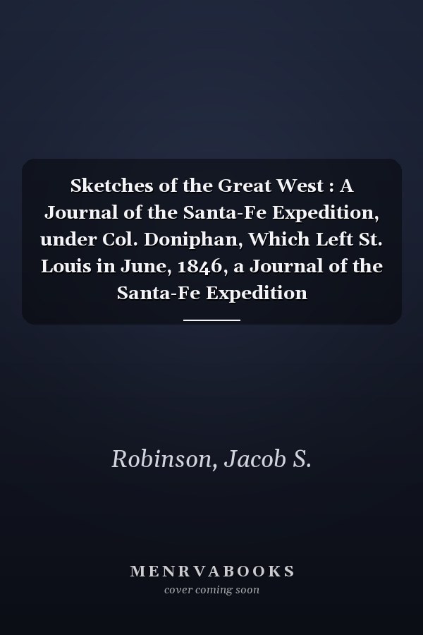 Sketches of the Great West : A Journal of the Santa-Fe Expedition, under Col. Doniphan, Which Left St. Louis in June, 1846, a Journal of the Santa-Fe Expedition