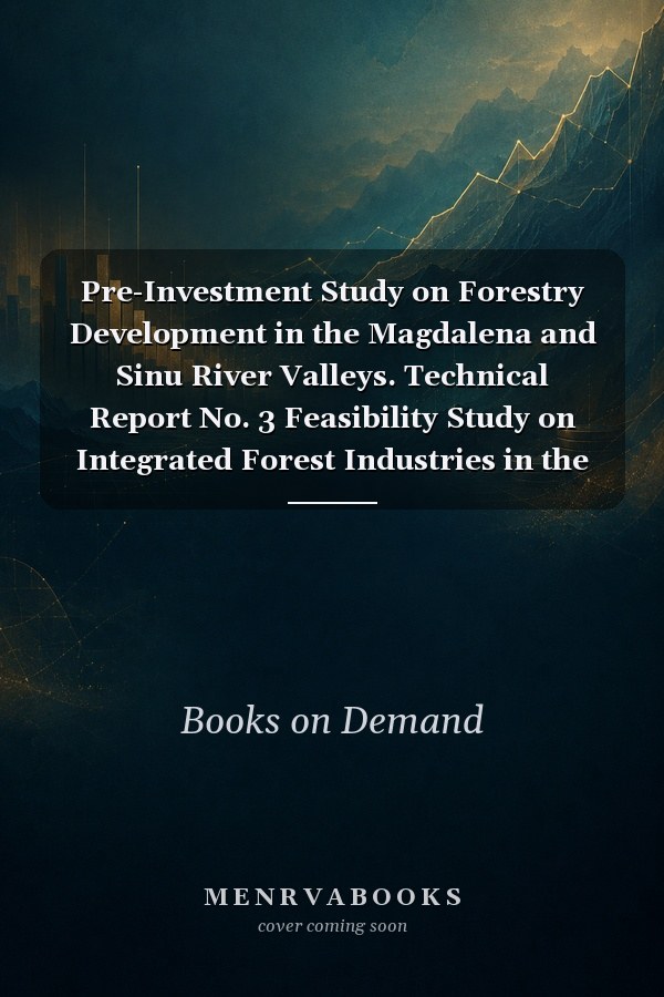Pre-Investment Study on Forestry Development in the Magdalena and Sinu River Valleys. Technical Report No. 3 Feasibility Study on Integrated Forest Industries in the Central Magdalena Valley in Colombia