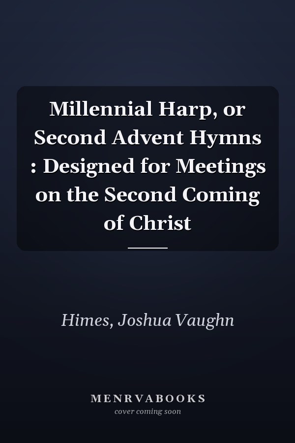 Millennial Harp, or Second Advent Hymns : Designed for Meetings on the Second Coming of Christ