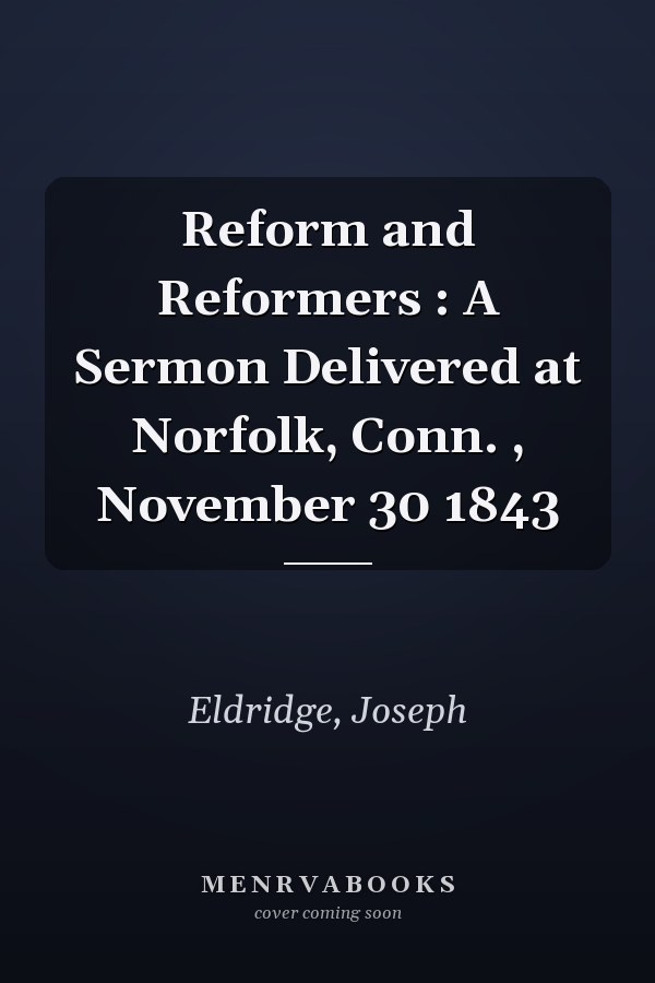 Reform and Reformers : A Sermon Delivered at Norfolk, Conn. , November 30 1843
