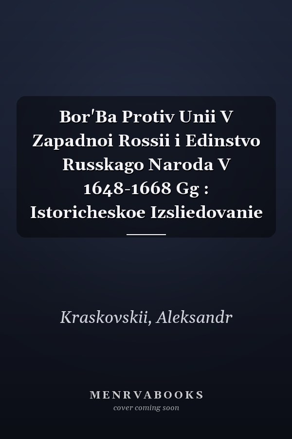 Bor'Ba Protiv Unii V Zapadnoi Rossii i Edinstvo Russkago Naroda V 1648-1668 Gg : Istoricheskoe Izsliedovanie
