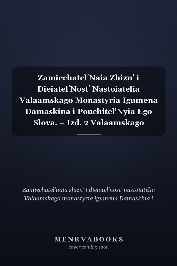 Zamiechatel'Naia Zhizn' i Dieiatel'Nost' Nastoiatelia Valaamskago Monastyria Igumena Damaskina i Pouchitel'Nyia Ego Slova. -- Izd. 2 Valaamskago Monastyria. --