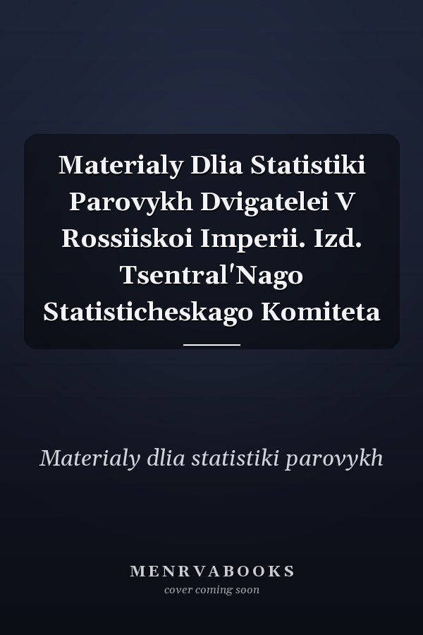 Materialy Dlia Statistiki Parovykh Dvigatelei V Rossiiskoi Imperii. Izd. Tsentral'Nago Statisticheskago Komiteta