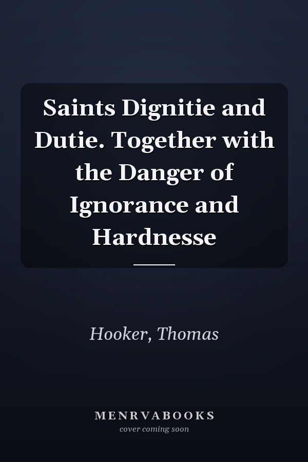 Saints Dignitie and Dutie. Together with the Danger of Ignorance and Hardnesse